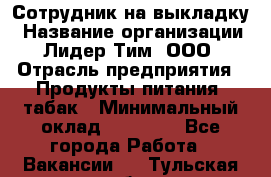 Сотрудник на выкладку › Название организации ­ Лидер Тим, ООО › Отрасль предприятия ­ Продукты питания, табак › Минимальный оклад ­ 32 000 - Все города Работа » Вакансии   . Тульская обл.